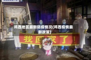 鸡西地区最新防疫情况(鸡西疫情最新政策)