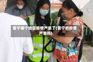 普宁哪个地区疫情严重了(普宁的疫情严重吗)