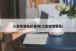 三亚疫情地区查询(三亚疫情报告)