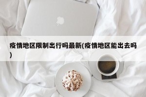 疫情地区限制出行吗最新(疫情地区能出去吗)