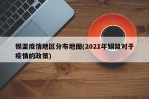 锡盟疫情地区分布地图(2021年锡盟对于疫情的政策)