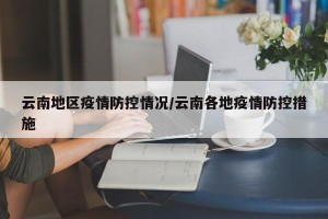 云南地区疫情防控情况/云南各地疫情防控措施