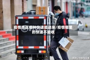 疫情地区哪种快递能进来/疫情哪里的快递不能收