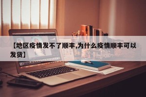 【地区疫情发不了顺丰,为什么疫情顺丰可以发货】
