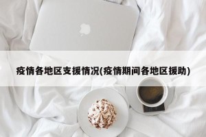 疫情各地区支援情况(疫情期间各地区援助)