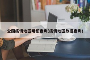 全国疫情地区明细查询(疫情地区数据查询)