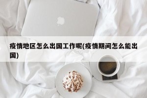 疫情地区怎么出国工作呢(疫情期间怎么能出国)