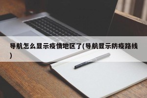 导航怎么显示疫情地区了(导航显示防疫路线)