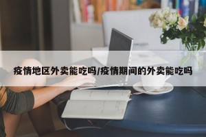 疫情地区外卖能吃吗/疫情期间的外卖能吃吗