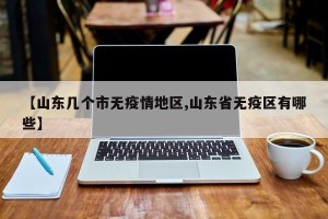 【山东几个市无疫情地区,山东省无疫区有哪些】