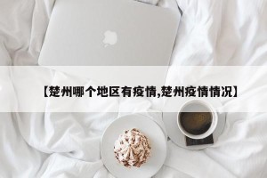 【楚州哪个地区有疫情,楚州疫情情况】
