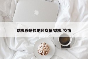 瑞典穆塔拉地区疫情/瑞典 疫情