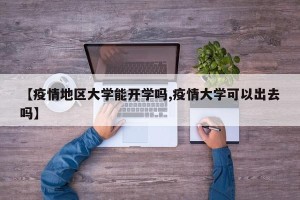 【疫情地区大学能开学吗,疫情大学可以出去吗】