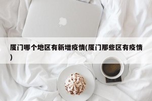 厦门哪个地区有新增疫情(厦门那些区有疫情)
