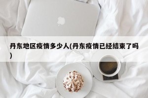丹东地区疫情多少人(丹东疫情已经结束了吗)