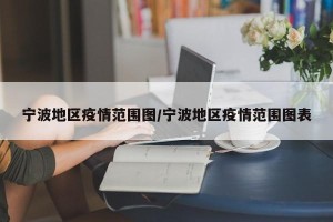 宁波地区疫情范围图/宁波地区疫情范围图表