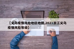 【义乌疫情风险地区地图,2021浙江义乌疫情风险等级】