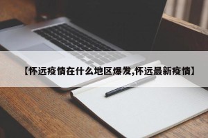 【怀远疫情在什么地区爆发,怀远最新疫情】