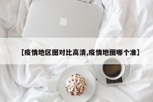 【疫情地区图对比高清,疫情地图哪个准】