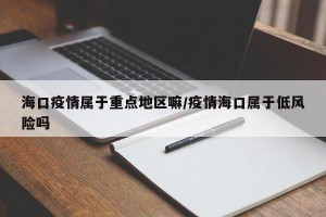 海口疫情属于重点地区嘛/疫情海口属于低风险吗