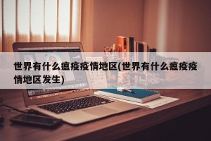世界有什么瘟疫疫情地区(世界有什么瘟疫疫情地区发生)