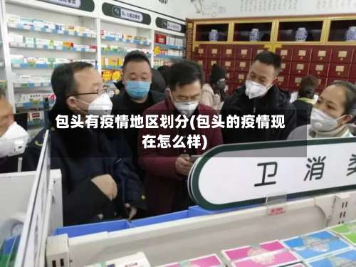 包头有疫情地区划分(包头的疫情现在怎么样)-第1张图片