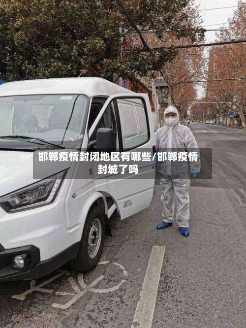 邯郸疫情封闭地区有哪些/邯郸疫情封城了吗-第1张图片