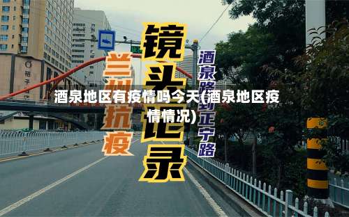 酒泉地区有疫情吗今天(酒泉地区疫情情况)-第3张图片