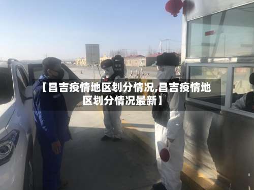 【昌吉疫情地区划分情况,昌吉疫情地区划分情况最新】-第1张图片