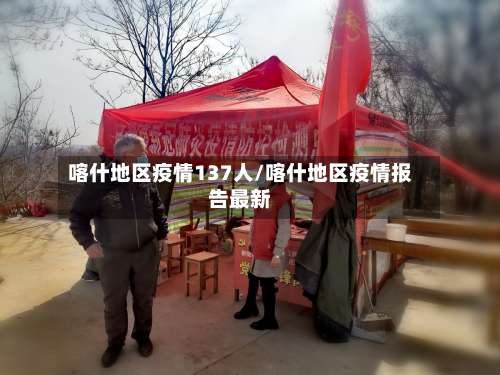 喀什地区疫情137人/喀什地区疫情报告最新-第1张图片