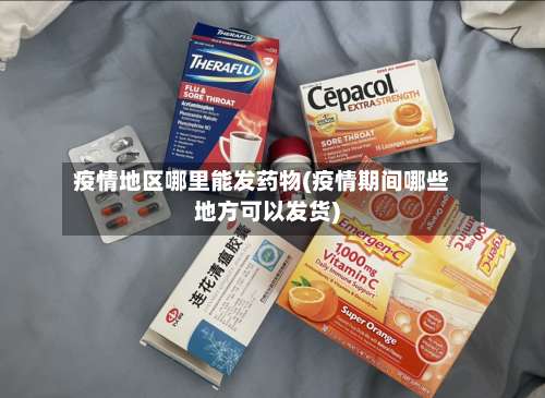 疫情地区哪里能发药物(疫情期间哪些地方可以发货)-第2张图片