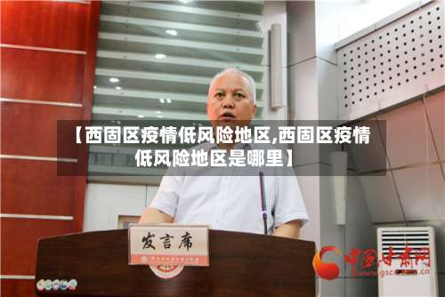 【西固区疫情低风险地区,西固区疫情低风险地区是哪里】-第1张图片