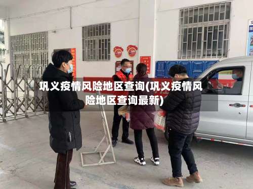 巩义疫情风险地区查询(巩义疫情风险地区查询最新)-第1张图片