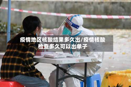 疫情地区核酸结果多久出/疫情核酸检查多久可以出单子-第2张图片