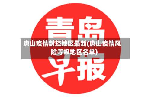 唐山疫情封控地区最新(唐山疫情风险等级地区名单)-第3张图片