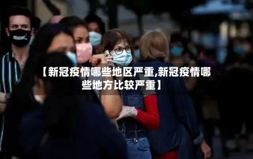 【新冠疫情哪些地区严重,新冠疫情哪些地方比较严重】-第3张图片