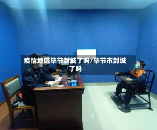 疫情地区毕节封城了吗/毕节市封城了吗-第2张图片