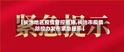 【长治地区疫情管控措施,长治市疫情防控办发布紧急提示】-第3张图片