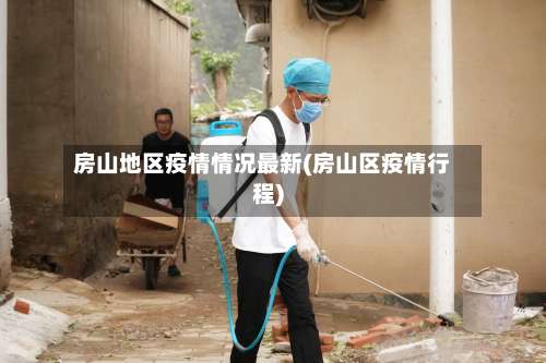 房山地区疫情情况最新(房山区疫情行程)-第1张图片