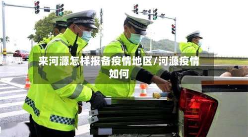 来河源怎样报备疫情地区/河源疫情如何-第3张图片