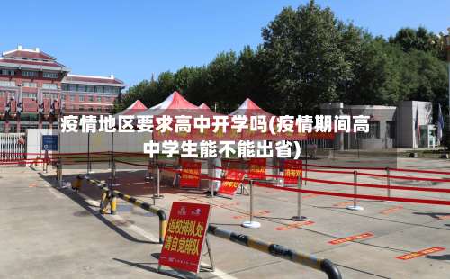 疫情地区要求高中开学吗(疫情期间高中学生能不能出省)-第1张图片