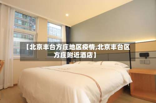 【北京丰台方庄地区疫情,北京丰台区方庄附近酒店】-第2张图片