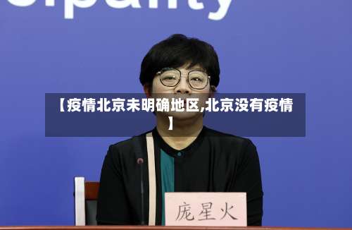 【疫情北京未明确地区,北京没有疫情】-第2张图片