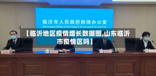 【临沂地区疫情增长数据图,山东临沂市疫情区吗】-第2张图片