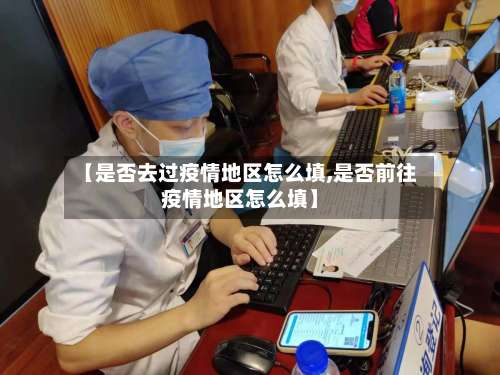 【是否去过疫情地区怎么填,是否前往疫情地区怎么填】-第3张图片