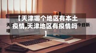 【天津哪个地区有本土疫情,天津地区有疫情吗】-第1张图片