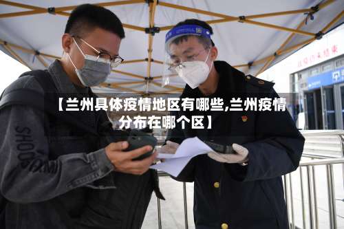 【兰州具体疫情地区有哪些,兰州疫情分布在哪个区】-第1张图片