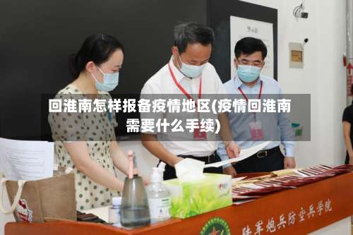 回淮南怎样报备疫情地区(疫情回淮南需要什么手续)-第2张图片